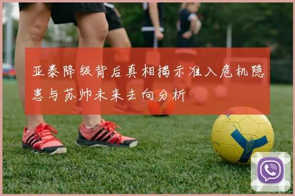 亚泰降级背后真相揭示准入危机隐患与苏帅未来去向分析