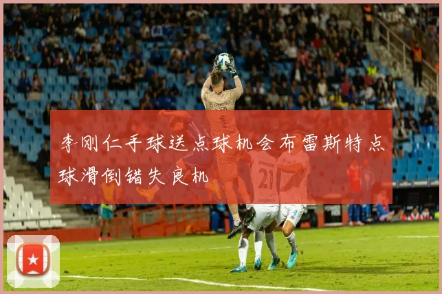 李刚仁手球送点球机会布雷斯特点球滑倒错失良机