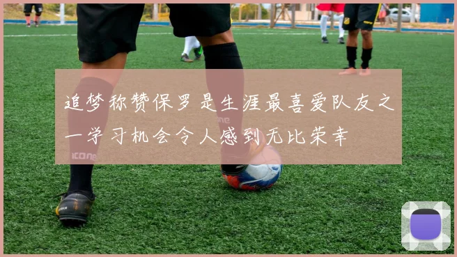 追梦称赞保罗是生涯最喜爱队友之一学习机会令人感到无比荣幸