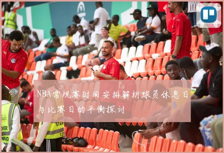 NBA常规赛时间安排解析球员休息日与比赛日的平衡探讨
